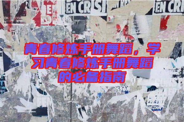 青春修煉手冊舞蹈，學(xué)習(xí)青春修煉手冊舞蹈的必備指南