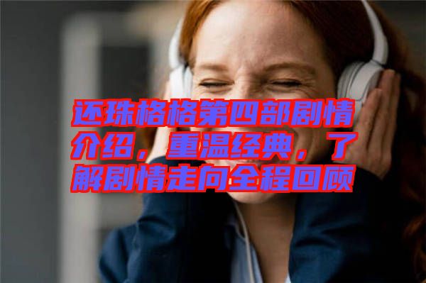 還珠格格第四部劇情介紹，重溫經典，了解劇情走向全程回顧