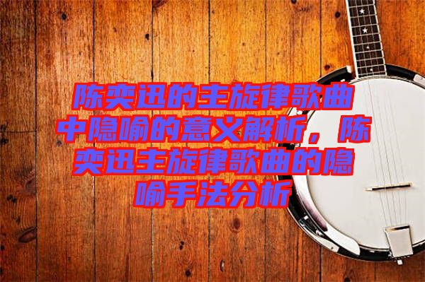 陳奕迅的主旋律歌曲中隱喻的意義解析，陳奕迅主旋律歌曲的隱喻手法分析