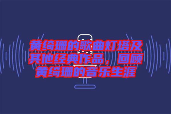 黃綺珊的歌曲燈塔及其他經典作品，回顧黃綺珊的音樂生涯