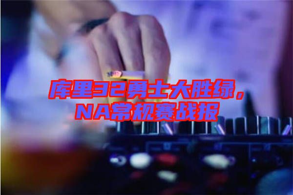 庫里32勇士大勝綠，NA常規賽戰報