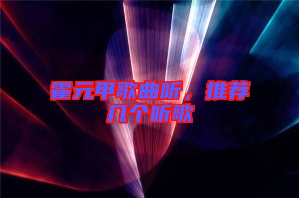 霍元甲歌曲聽，推薦幾個聽歌