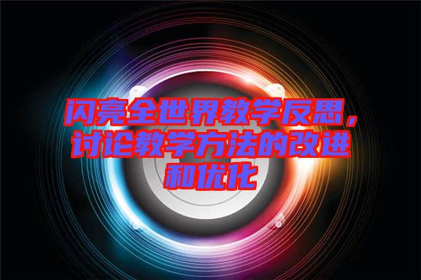 閃亮全世界教學(xué)反思，討論教學(xué)方法的改進(jìn)和優(yōu)化