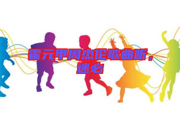霍元甲周杰倫歌曲聽，迷必