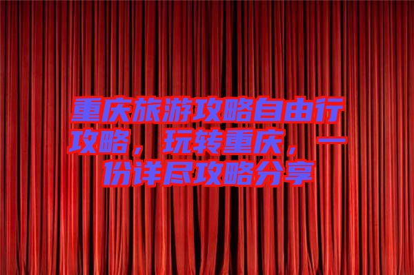 重慶旅游攻略自由行攻略，玩轉重慶，一份詳盡攻略分享