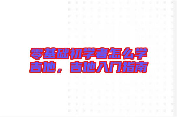 零基礎初學者怎么學吉他，吉他入門指南