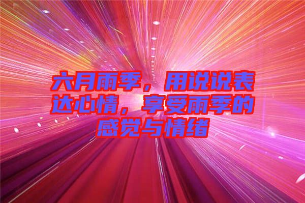 六月雨季，用說說表達心情，享受雨季的感覺與情緒