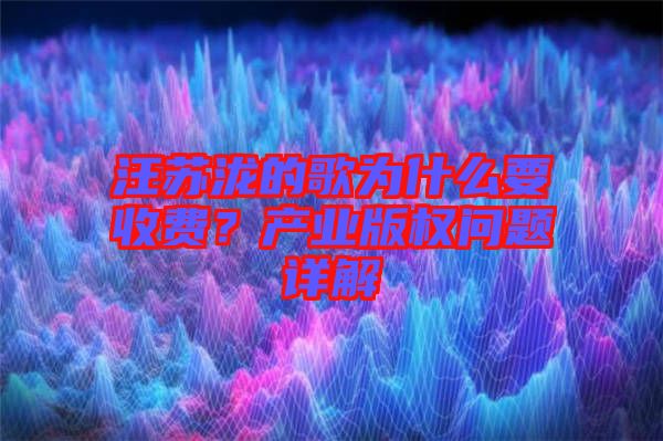 汪蘇瀧的歌為什么要收費？產業版權問題詳解