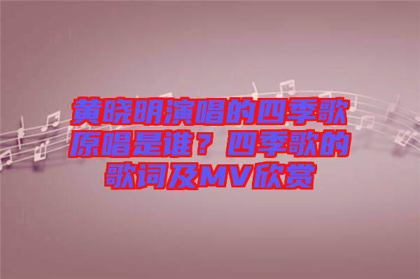 黃曉明演唱的四季歌原唱是誰？四季歌的歌詞及MV欣賞