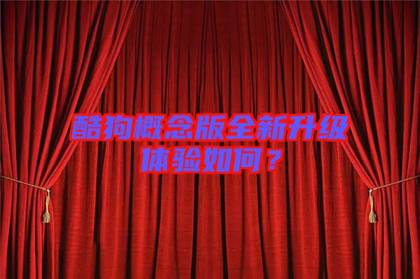酷狗概念版全新升級體驗如何？