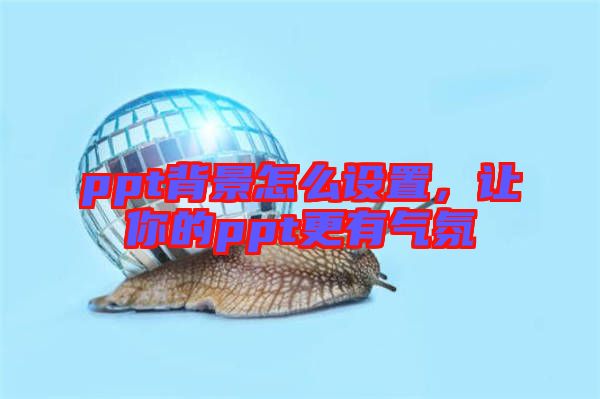 ppt背景怎么設置，讓你的ppt更有氣氛