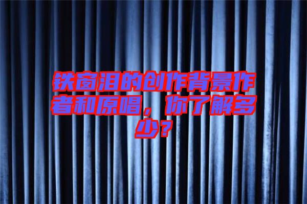 鐵窗淚的創(chuàng)作背景作者和原唱，你了解多少？