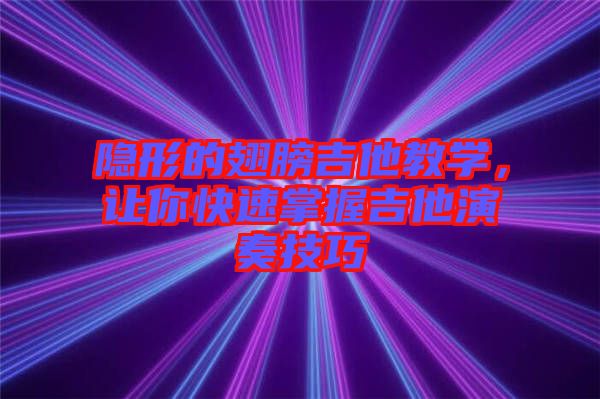 隱形的翅膀吉他教學(xué)，讓你快速掌握吉他演奏技巧