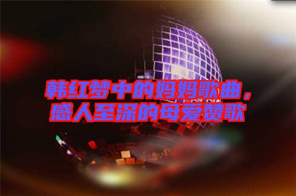 韓紅夢中的媽媽歌曲，感人至深的母愛贊歌