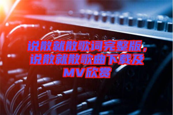 說散就散歌詞完整版，說散就散歌曲下載及MV欣賞