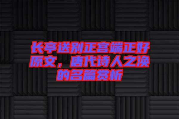 長亭送別正宮端正好原文，唐代詩人之渙的名篇賞析