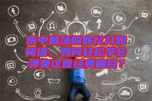 雨中飄蕩的回憶刀郎簡譜，如何輕松學(xué)會(huì)彈奏這首經(jīng)典曲目？