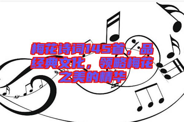 梅花詩(shī)詞145首，品經(jīng)典文化，領(lǐng)略梅花之美的精華