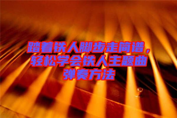 踏著鐵人腳步走簡(jiǎn)譜，輕松學(xué)會(huì)鐵人主題曲彈奏方法