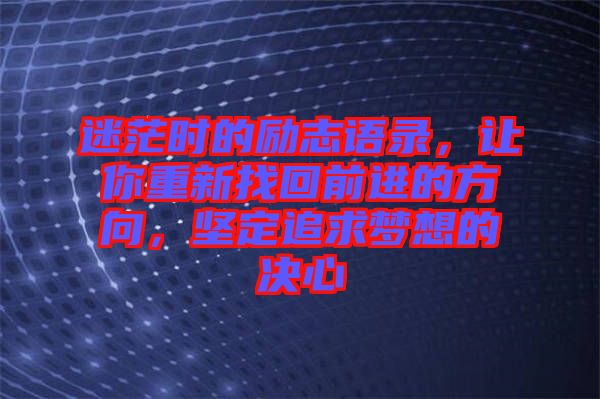 迷茫時(shí)的勵志語錄，讓你重新找回前進(jìn)的方向，堅(jiān)定追求夢想的決心