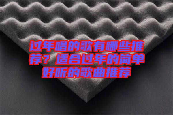 過年唱的歌有哪些推薦？適合過年的簡單好聽的歌曲推薦