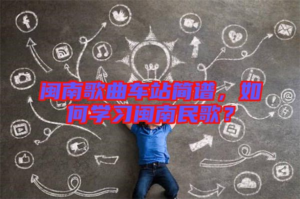 閩南歌曲車站簡(jiǎn)譜，如何學(xué)習(xí)閩南民歌？