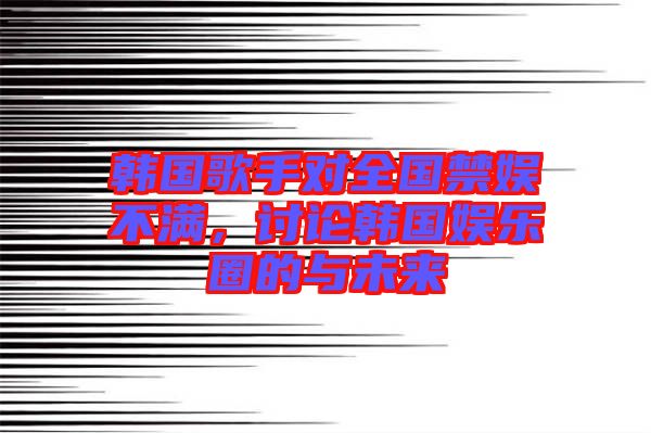 韓國歌手對全國禁娛不滿，討論韓國娛樂圈的與未來