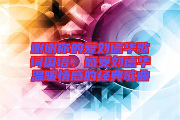 謝謝你的愛劉德華歌詞國語，感受劉德華溫暖情感的經典歌曲