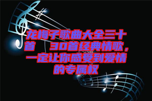 龍梅子歌曲大全三十首  30首經(jīng)典情歌，一定讓你感受到愛情的專屬權(quán)