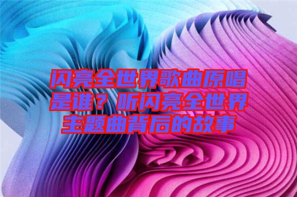 閃亮全世界歌曲原唱是誰？聽閃亮全世界主題曲背后的故事