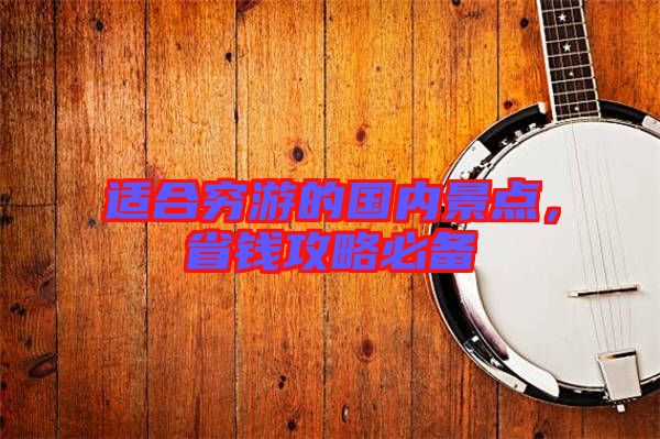 適合窮游的國內景點，省錢攻略必備