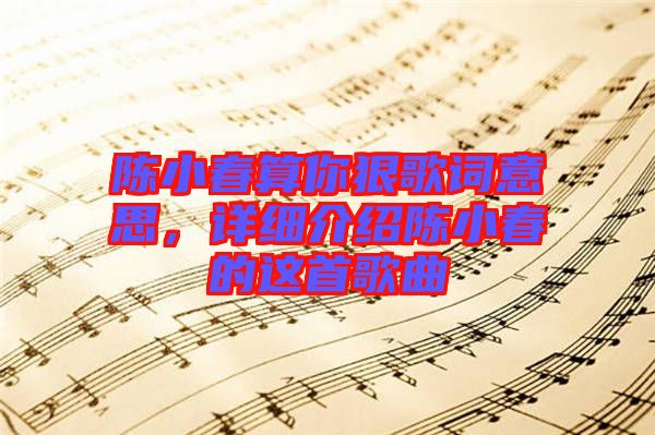 陳小春算你狠歌詞意思，詳細介紹陳小春的這首歌曲