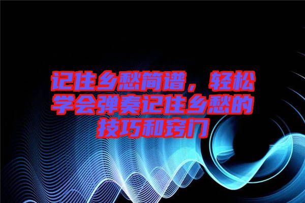記住鄉愁簡譜，輕松學會彈奏記住鄉愁的技巧和竅門
