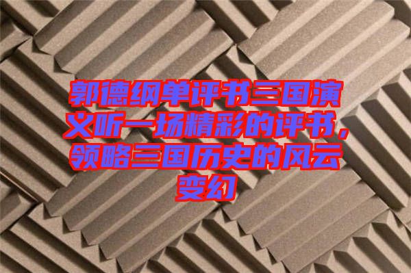 郭德綱單評書三國演義聽一場精彩的評書，領(lǐng)略三國歷史的風(fēng)云變幻