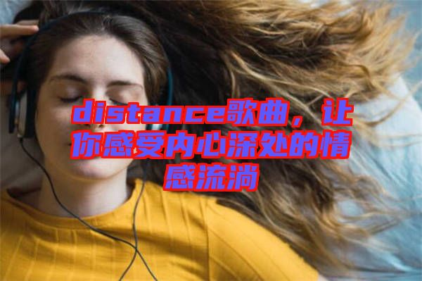 distance歌曲，讓你感受內心深處的情感流淌