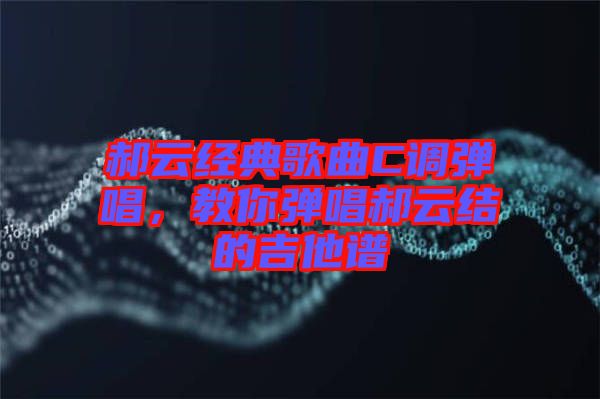 郝云經典歌曲C調彈唱，教你彈唱郝云結的吉他譜