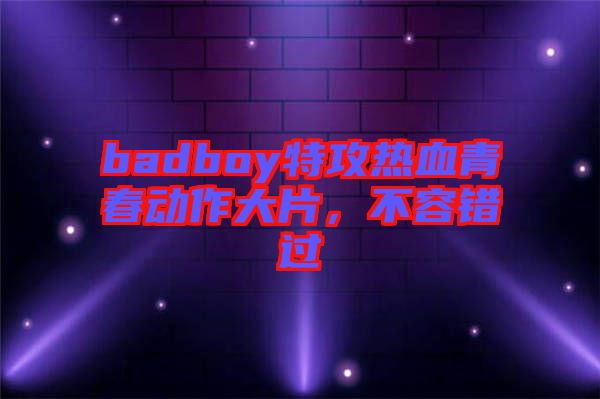 badboy特攻熱血青春動作大片，不容錯過