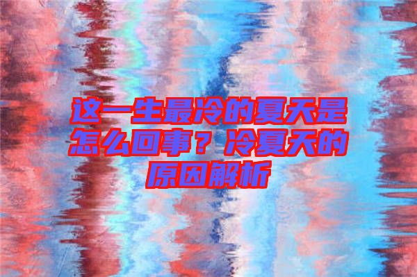 這一生最冷的夏天是怎么回事？冷夏天的原因解析