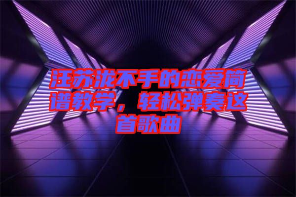 汪蘇瀧不手的戀愛簡譜教學，輕松彈奏這首歌曲