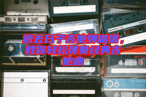逝去日子吉他彈唱譜，教你輕松彈奏經(jīng)典吉他曲