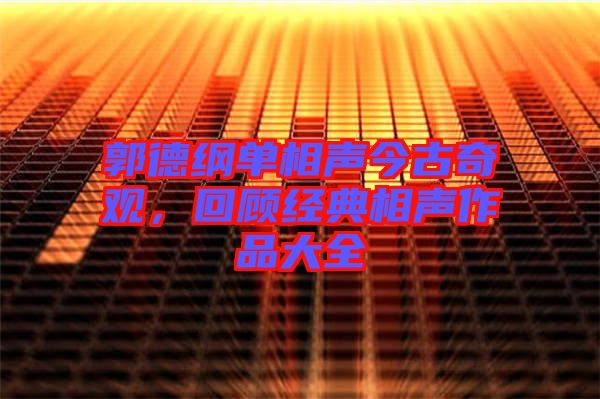 郭德綱單相聲今古奇觀，回顧經(jīng)典相聲作品大全