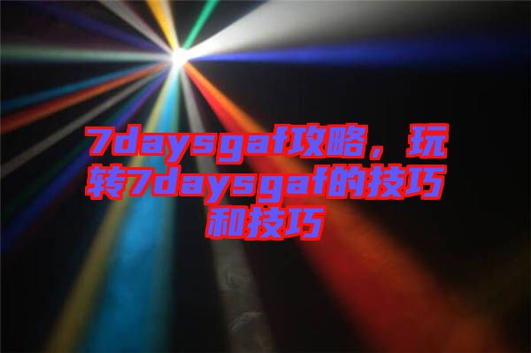 7daysgaf攻略，玩轉7daysgaf的技巧和技巧