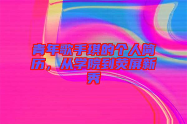 青年歌手琪的個人簡歷，從學院到熒屏新秀