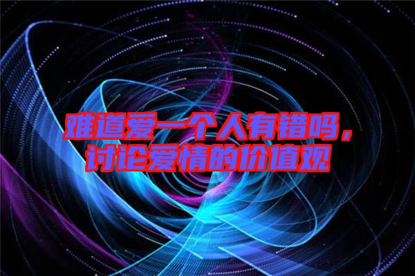 難道愛一個人有錯嗎，討論愛情的價(jià)值觀