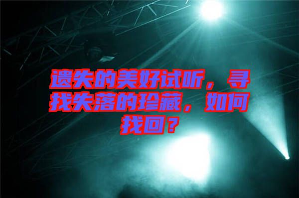 遺失的美好試聽，尋找失落的珍藏，如何找回？