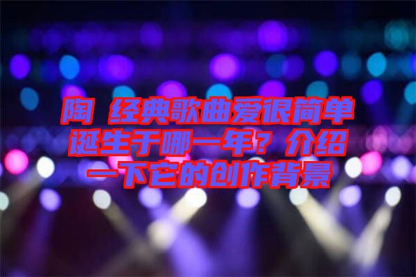 陶喆經典歌曲愛很簡單誕生于哪一年？介紹一下它的創(chuàng)作背景