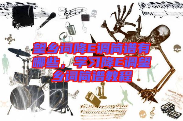 望鄉(xiāng)詞降E調(diào)簡譜有哪些，學習降E調(diào)望鄉(xiāng)詞簡譜教程