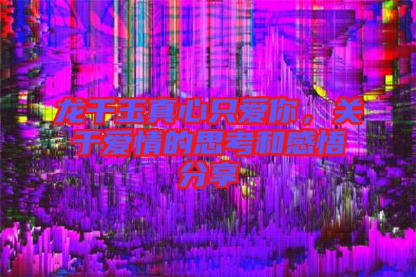 龍千玉真心只愛你，關于愛情的思考和感悟分享