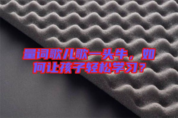 量詞歌兒歌一頭牛，如何讓孩子輕松學習？