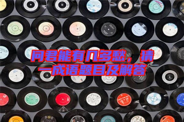 問(wèn)君能有幾多愁，猜一成語(yǔ)題目及解答
